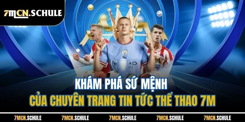Khám phá sứ mệnh của chuyên trang tin tức thể thao 7M
