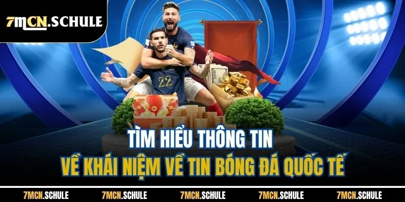 Tìm hiểu thông tin về khái niệm về tin bóng đá quốc tế